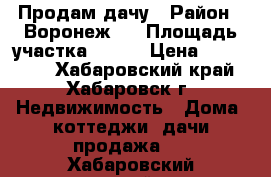 Продам дачу › Район ­ Воронеж-1 › Площадь участка ­ 900 › Цена ­ 200 000 - Хабаровский край, Хабаровск г. Недвижимость » Дома, коттеджи, дачи продажа   . Хабаровский край